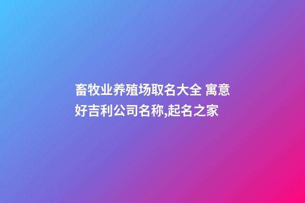 畜牧业养殖场取名大全 寓意好吉利公司名称,起名之家-第1张-公司起名-玄机派